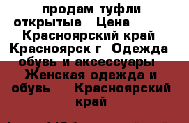 продам туфли открытые › Цена ­ 500 - Красноярский край, Красноярск г. Одежда, обувь и аксессуары » Женская одежда и обувь   . Красноярский край